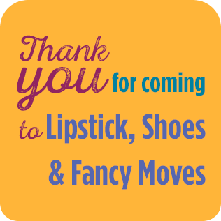 Thank you for coming to Lipstick, Shoes & Fancy Moves